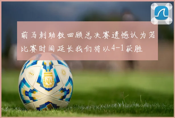 前马刺助教回顾总决赛遗憾认为若比赛时间延长我们将以4-1获胜