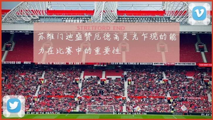 苏维门迪盛赞厄德高灵光乍现的能力在比赛中的重要性
