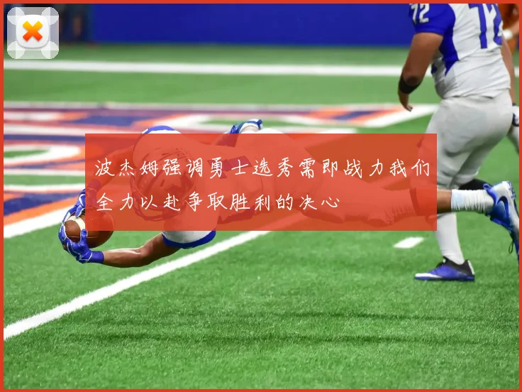 波杰姆强调勇士选秀需即战力我们全力以赴争取胜利的决心