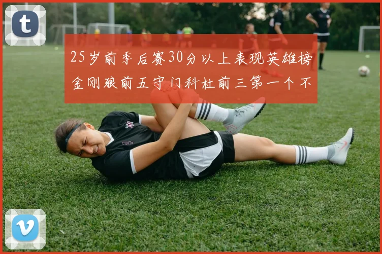 25岁前季后赛30分以上表现英雄榜金刚狼前五守门科杜前三第一个不以得分著称