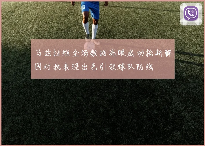 马兹拉维全场数据亮眼成功抢断解围对抗表现出色引领球队防线
