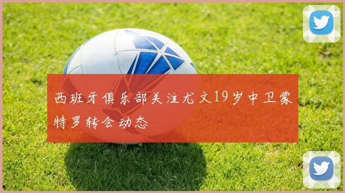 西班牙俱乐部关注尤文19岁中卫蒙特罗转会动态