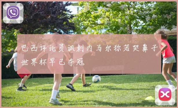 巴西评论员讽刺内马尔称若哭鼻子世界杯早已夺冠