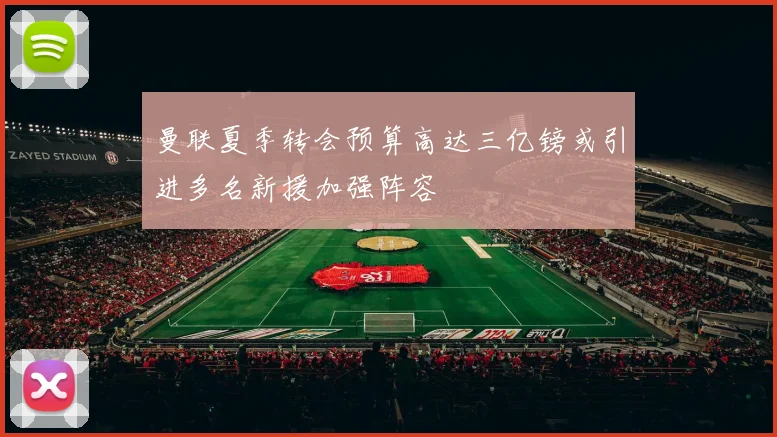 曼联夏季转会预算高达三亿镑或引进多名新援加强阵容