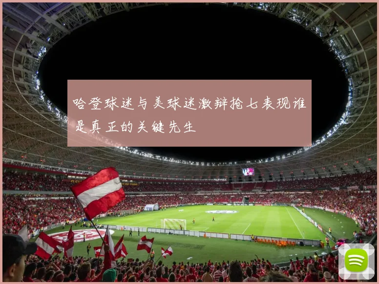 哈登球迷与美球迷激辩抢七表现谁是真正的关键先生
