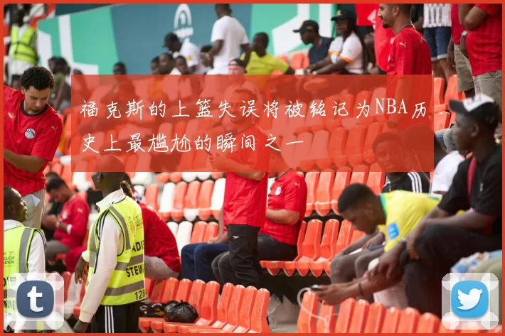 福克斯的上篮失误将被铭记为NBA历史上最尴尬的瞬间之一